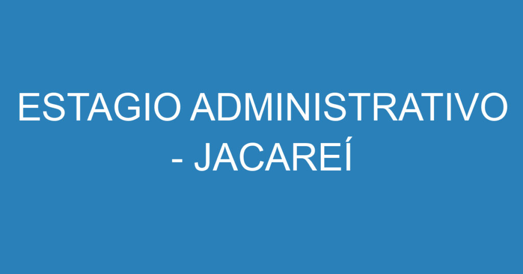 ESTAGIO ADMINISTRATIVO - JACAREÍ 1 ESTAGIO ADMINISTRATIVO - JACAREÍ 1