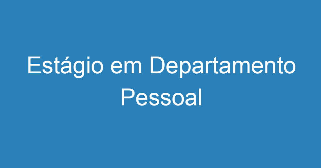 Estágio em Departamento Pessoal 1 Estágio em Departamento Pessoal 1