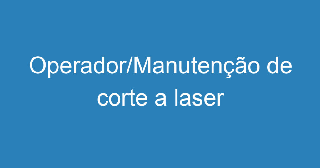 Operador/Manutenção de corte a laser 1 Operador/Manutenção de corte a laser 1