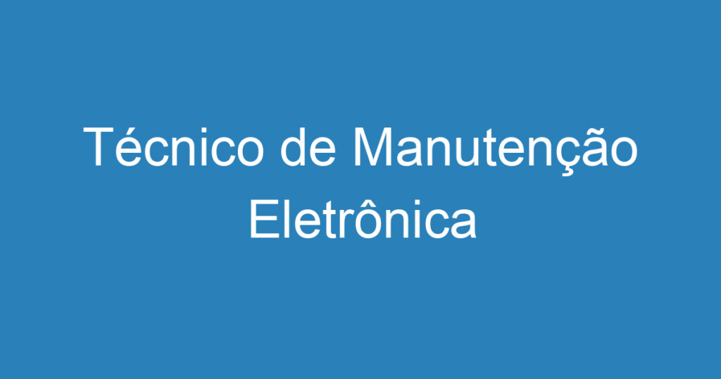Técnico de Manutenção Eletrônica 1 Técnico de Manutenção Eletrônica 1