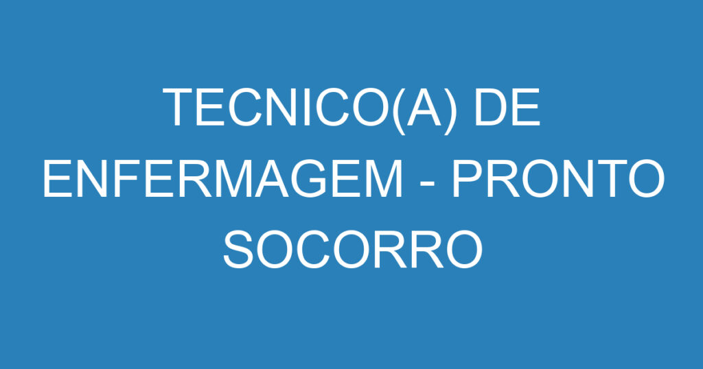 TECNICO(A) DE ENFERMAGEM - PRONTO SOCORRO 1 TECNICO(A) DE ENFERMAGEM - PRONTO SOCORRO 1