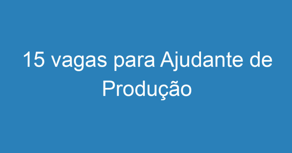 15 vagas para Ajudante de Produção 1