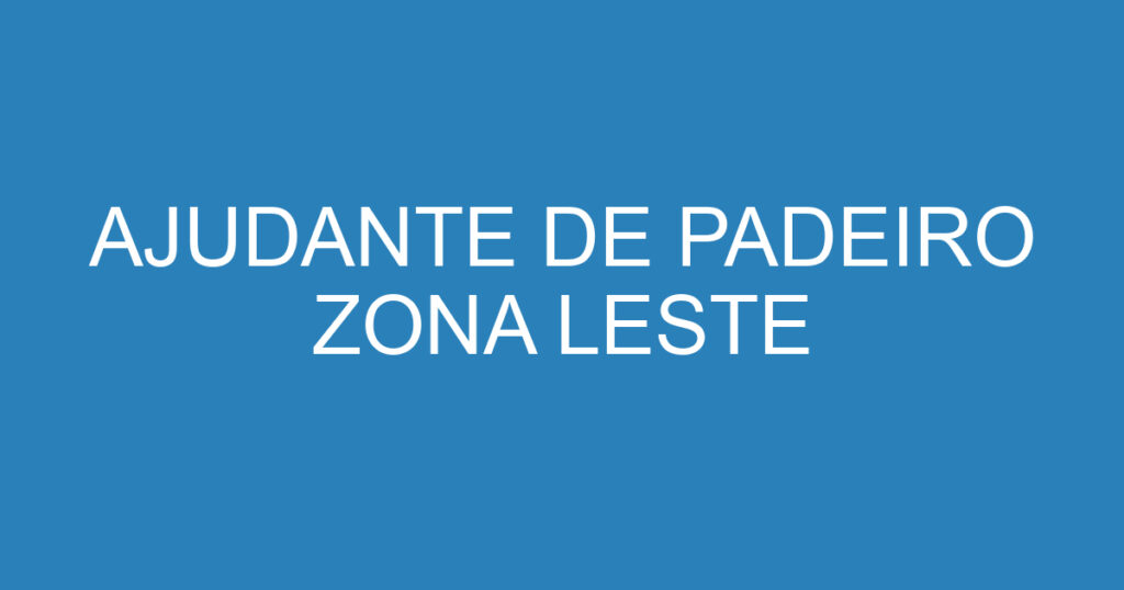 AJUDANTE DE PADEIRO ZONA LESTE 1 AJUDANTE DE PADEIRO ZONA LESTE 1