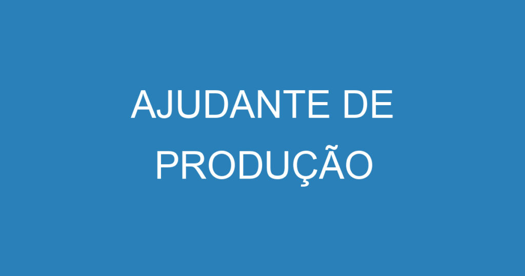 AJUDANTE DE PRODUÇÃO 1 AJUDANTE DE PRODUÇÃO 1