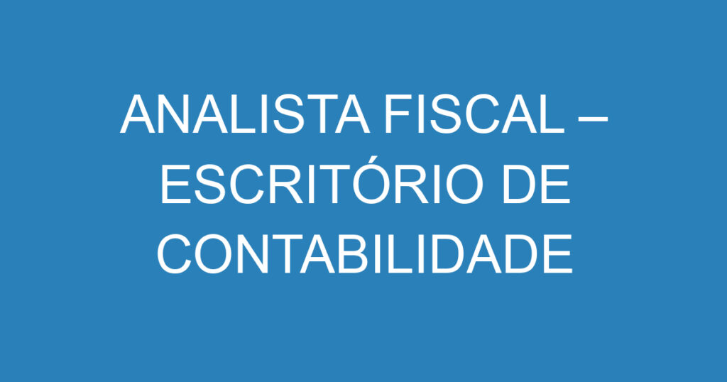 ANALISTA FISCAL – ESCRITÓRIO DE CONTABILIDADE 1 ANALISTA FISCAL – ESCRITÓRIO DE CONTABILIDADE 1