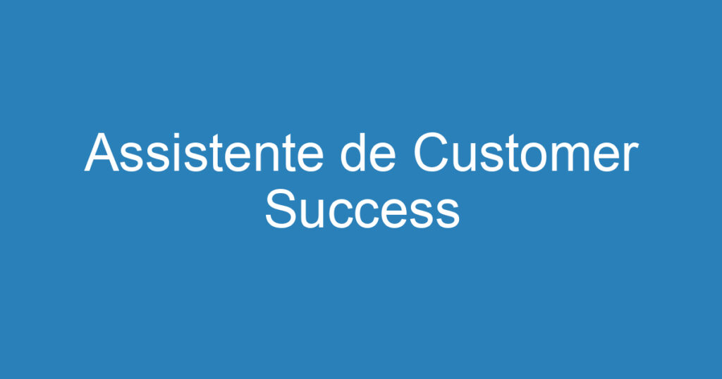 Assistente de Customer Success 1 Assistente de Customer Success 1