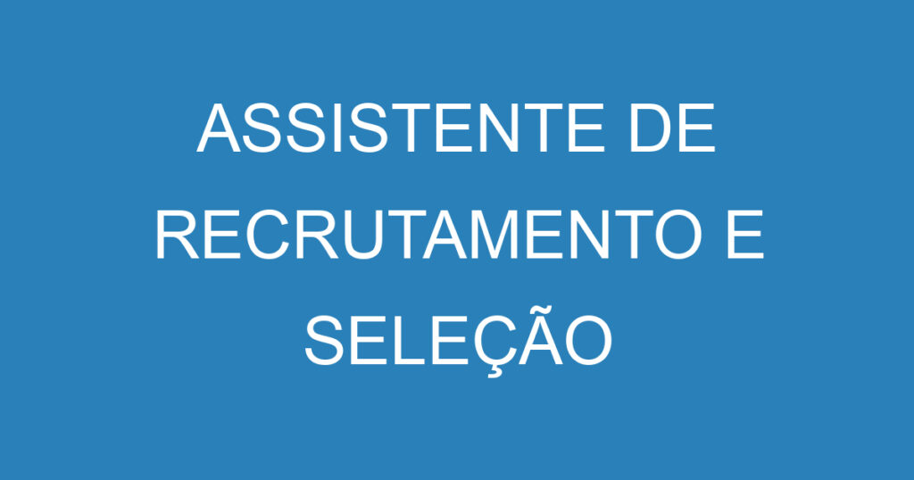 ASSISTENTE DE RECRUTAMENTO E SELEÇÃO 1 ASSISTENTE DE RECRUTAMENTO E SELEÇÃO 1