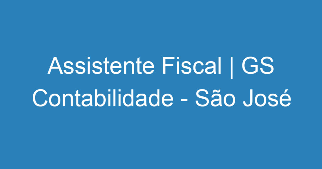 Assistente Fiscal | GS Contabilidade - São José dos Campos 1 Assistente Fiscal | GS Contabilidade - São José dos Campos 1