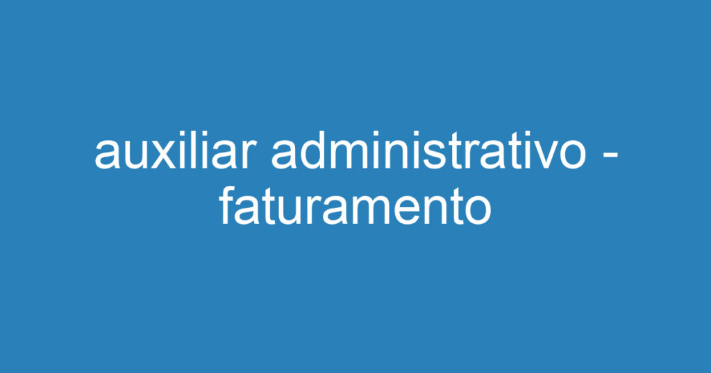 auxiliar administrativo - faturamento 1 auxiliar administrativo - faturamento 1