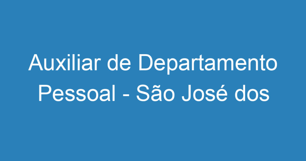 Auxiliar de Departamento Pessoal - São José dos Campos 1 Auxiliar de Departamento Pessoal - São José dos Campos 1