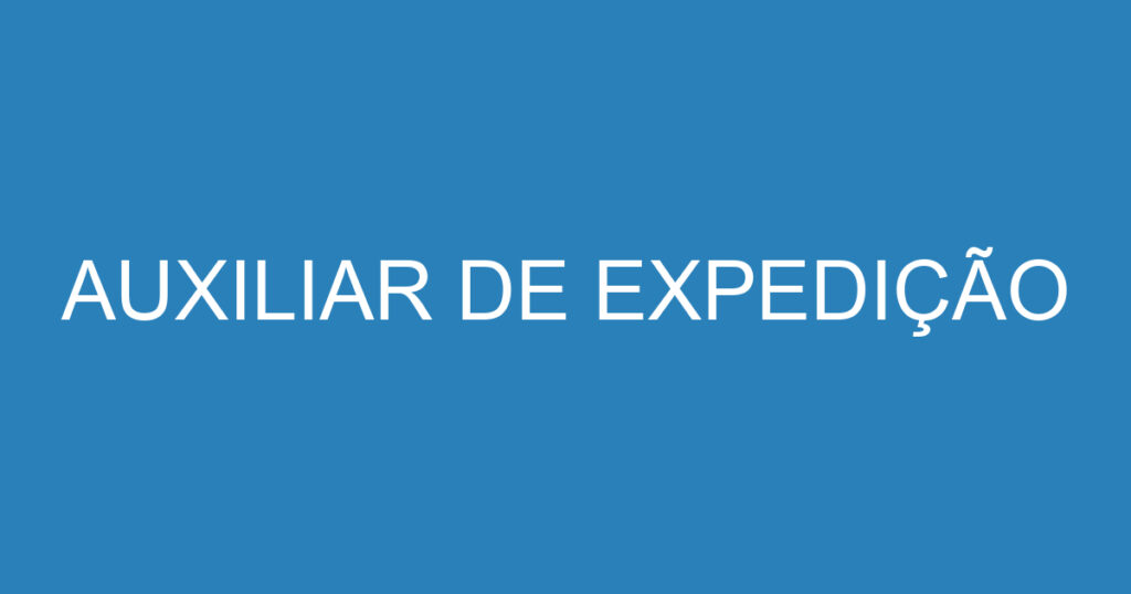 AUXILIAR DE EXPEDIÇÃO 1 AUXILIAR DE EXPEDIÇÃO 1