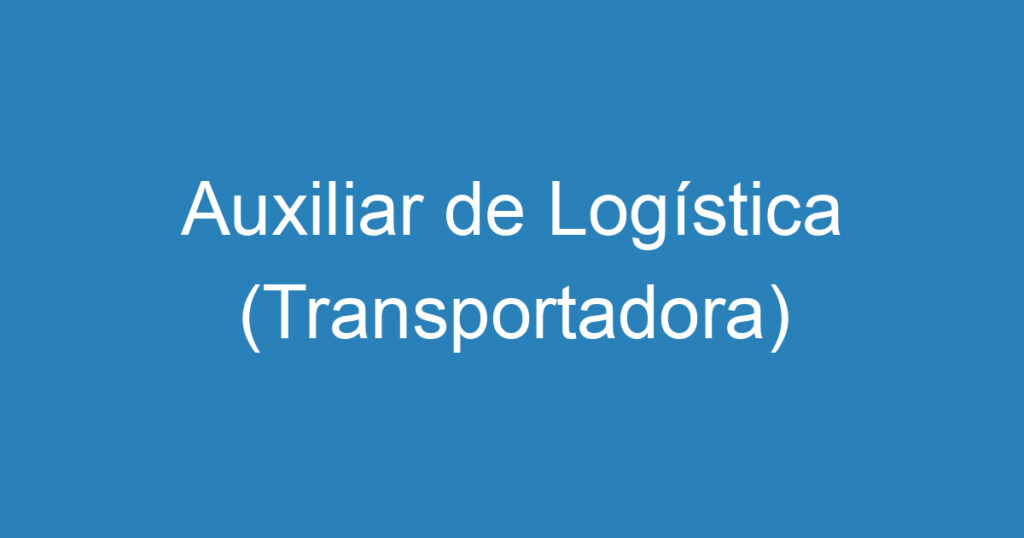 Auxiliar de Logística (Transportadora) 1 Auxiliar de Logística (Transportadora) 1