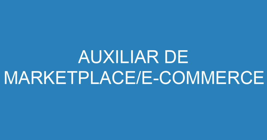 AUXILIAR DE MARKETPLACE/E-COMMERCE 1 AUXILIAR DE MARKETPLACE/E-COMMERCE 1