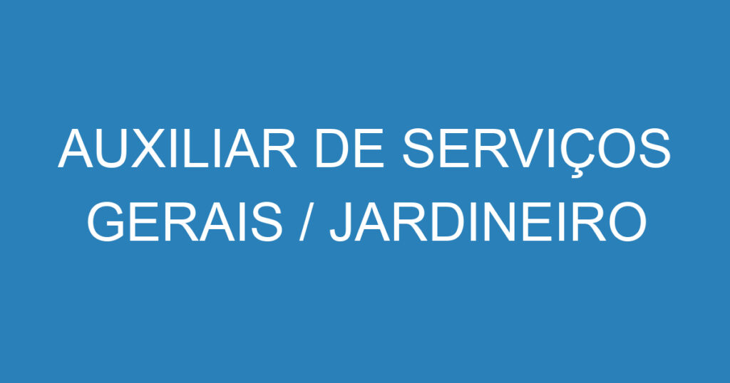 AUXILIAR DE SERVIÇOS GERAIS / JARDINEIRO 1 AUXILIAR DE SERVIÇOS GERAIS / JARDINEIRO 1