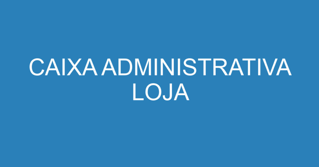 CAIXA ADMINISTRATIVA LOJA 1