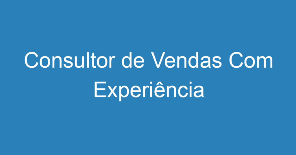 Consultor de Vendas Com Experiência 1