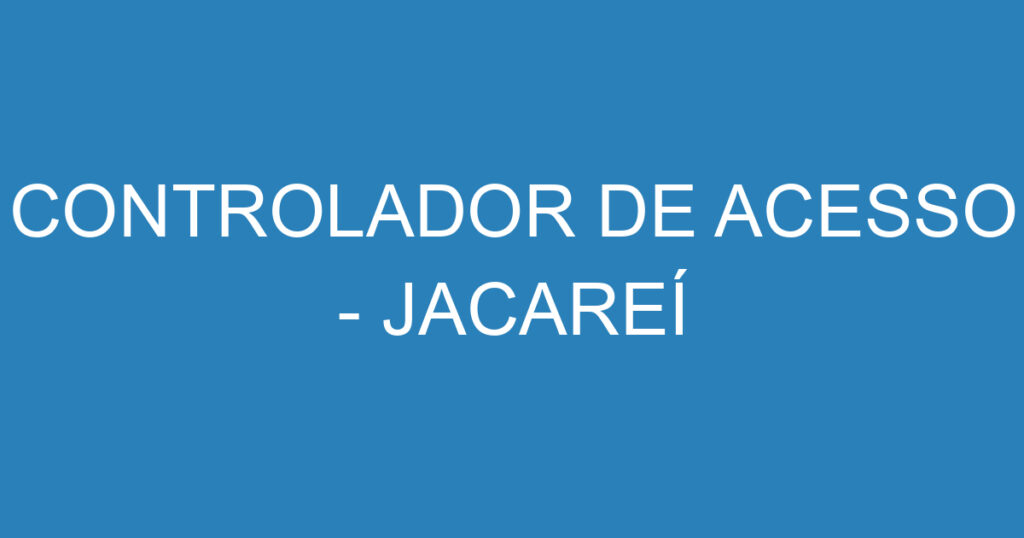 CONTROLADOR DE ACESSO - JACAREÍ 1 CONTROLADOR DE ACESSO - JACAREÍ 1