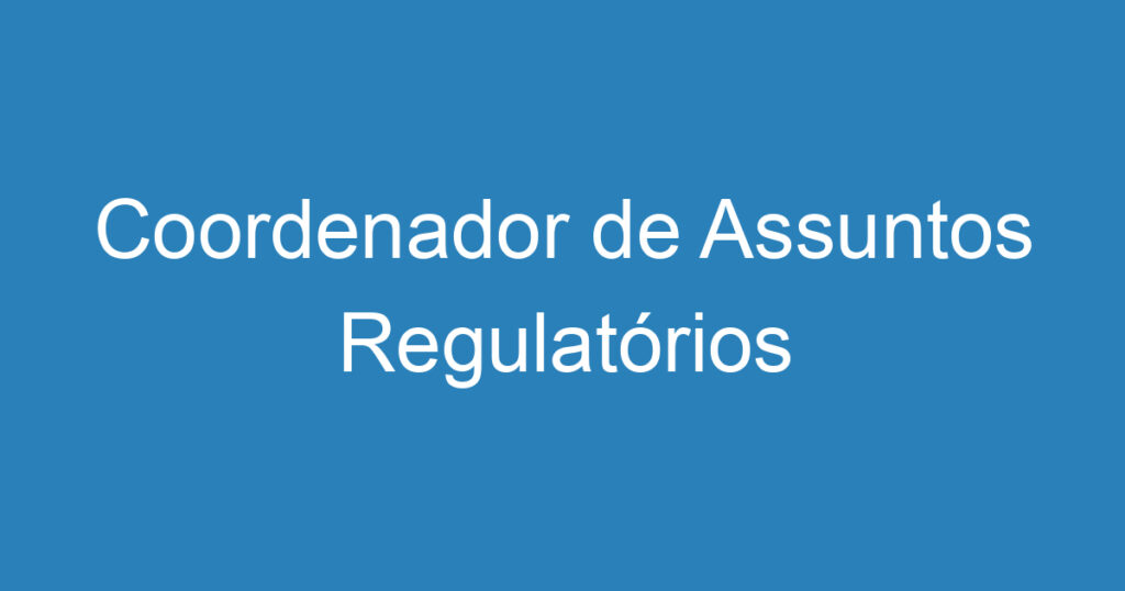 Coordenador de Assuntos Regulatórios 1