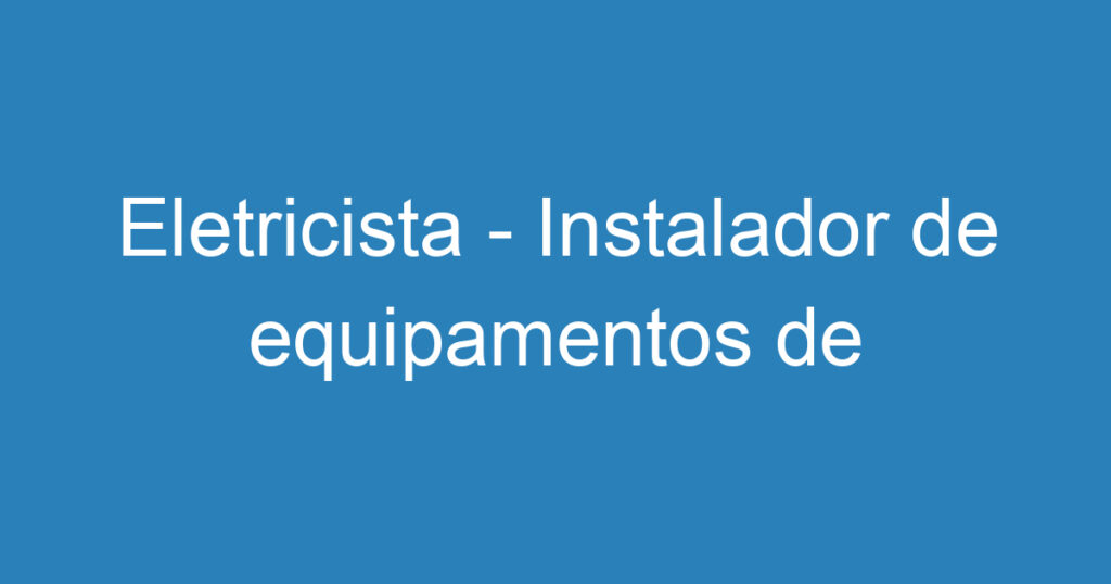 Eletricista - Instalador de equipamentos de segurança 1 Eletricista - Instalador de equipamentos de segurança 1