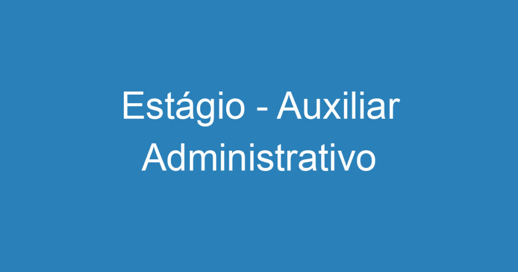 Estágio - Auxiliar Administrativo 1 Estágio - Auxiliar Administrativo 1