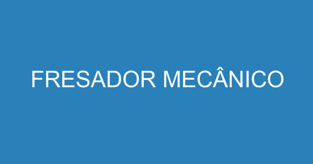 FRESADOR MECÂNICO 1 FRESADOR MECÂNICO 1