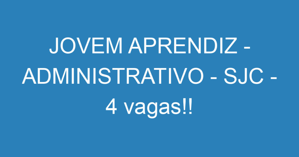 JOVEM APRENDIZ - ADMINISTRATIVO - SJC - 4 vagas!! 1