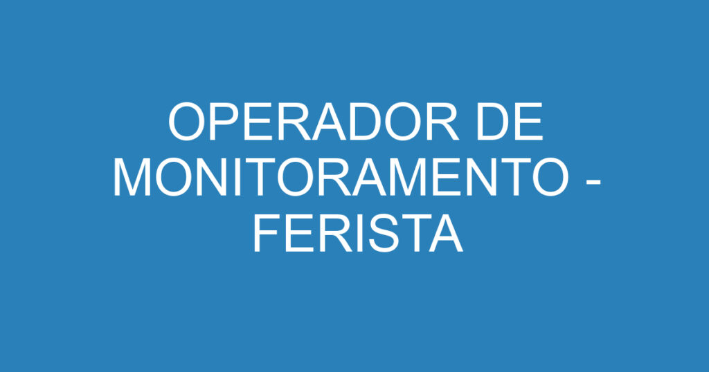 OPERADOR DE MONITORAMENTO - FERISTA 1 OPERADOR DE MONITORAMENTO - FERISTA 1
