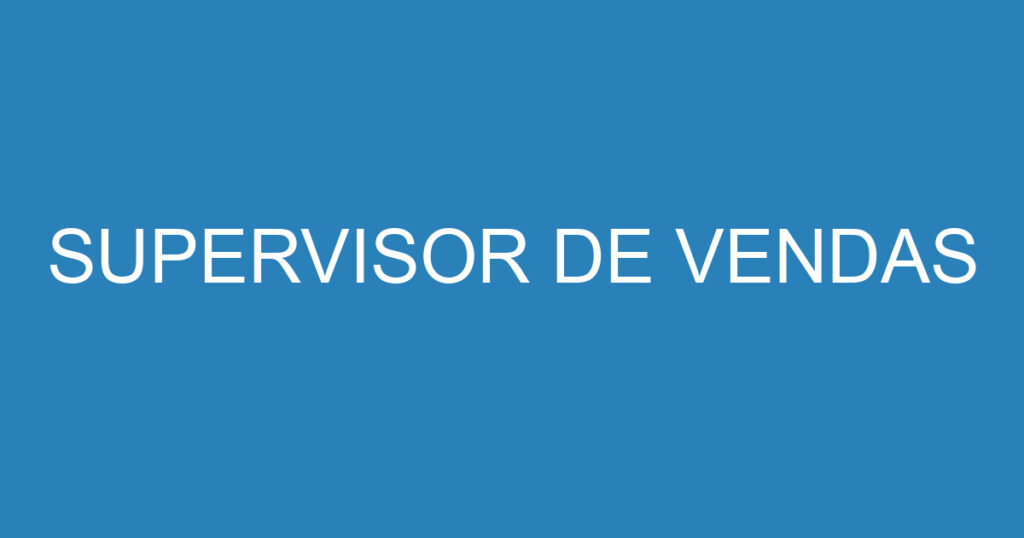 SUPERVISOR DE VENDAS 1 SUPERVISOR DE VENDAS 1
