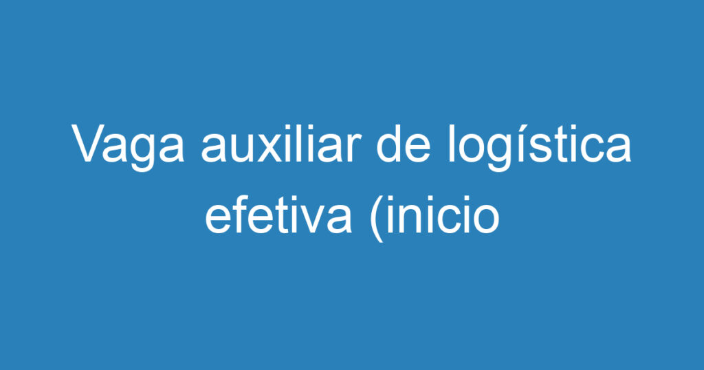 Vaga auxiliar de logística efetiva (inicio imediato). 1