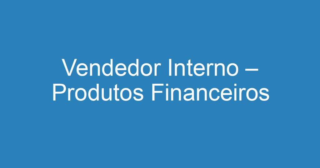 Vendedor Interno – Produtos Financeiros 1 Vendedor Interno – Produtos Financeiros 1