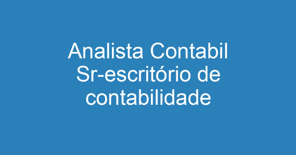 Analista Contabil Sr-escritório de contabilidade 1 Analista Contabil Sr-escritório de contabilidade 1