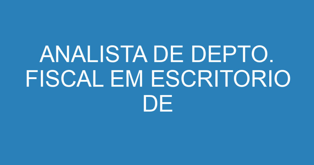 ANALISTA DE DEPTO. FISCAL EM ESCRITORIO DE CONTABILIDADE 1 ANALISTA DE DEPTO. FISCAL EM ESCRITORIO DE CONTABILIDADE 1