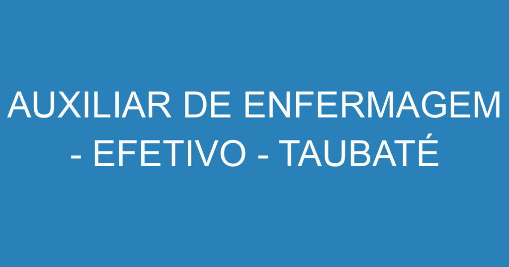 AUXILIAR DE ENFERMAGEM - EFETIVO - TAUBATÉ 1
