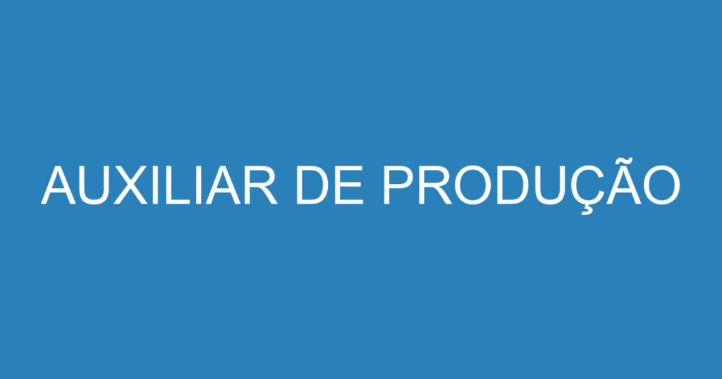 AUXILIAR DE PRODUÇÃO 1 AUXILIAR DE PRODUÇÃO 1