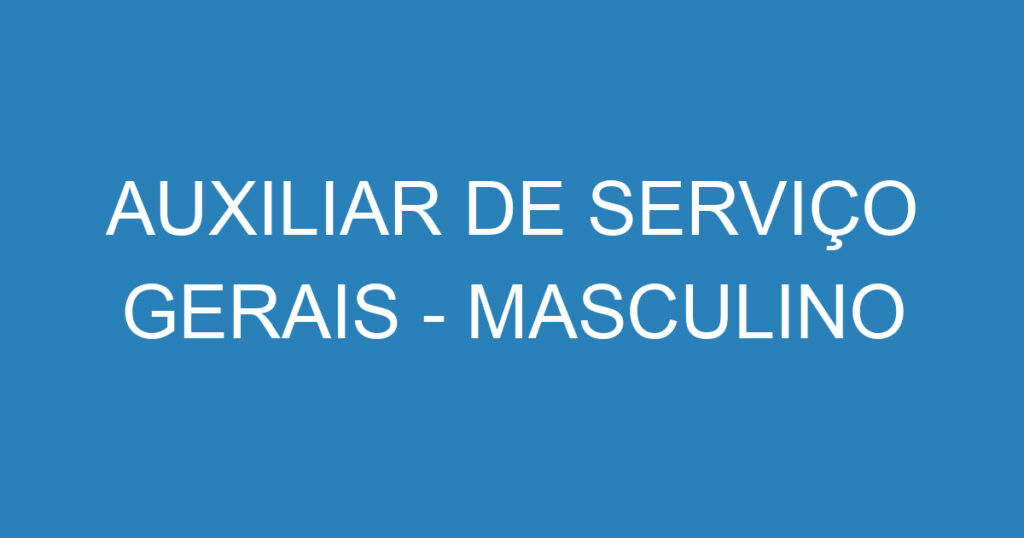 AUXILIAR DE SERVIÇO GERAIS - MASCULINO 1 AUXILIAR DE SERVIÇO GERAIS - MASCULINO 1