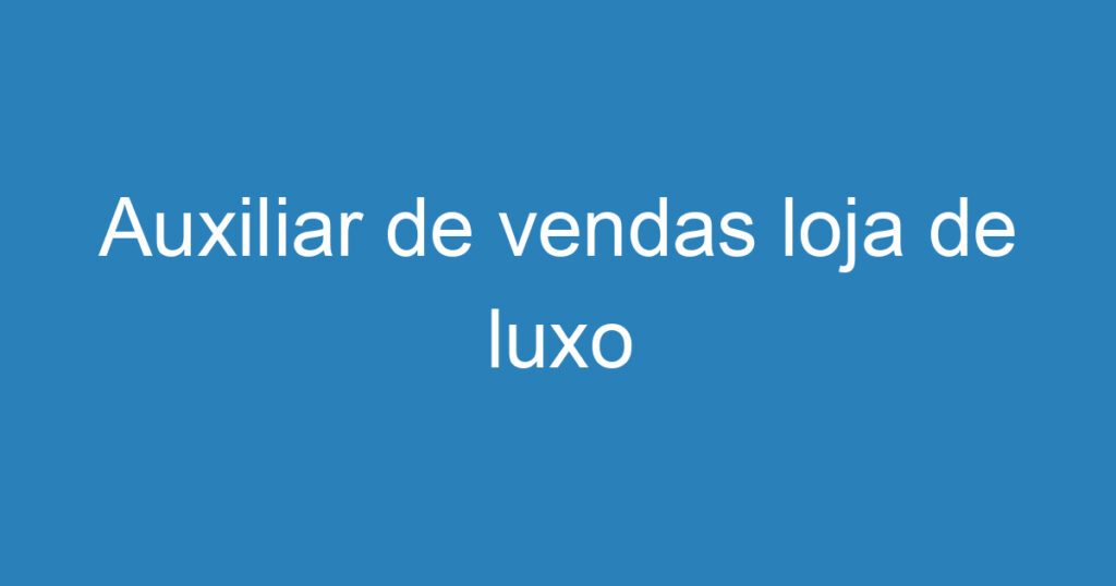Auxiliar de vendas loja de luxo 1 Auxiliar de vendas loja de luxo 1