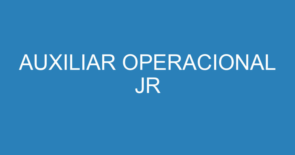 AUXILIAR OPERACIONAL JR 1 AUXILIAR OPERACIONAL JR 1