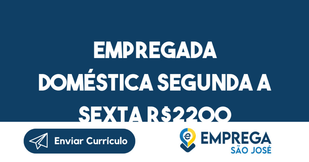 EMPREGADA DOMÉSTICA SEGUNDA A SEXTA R$2200 -São José dos Campos - SP 1 EMPREGADA DOMÉSTICA SEGUNDA A SEXTA R$2200 -São José dos Campos - SP 1