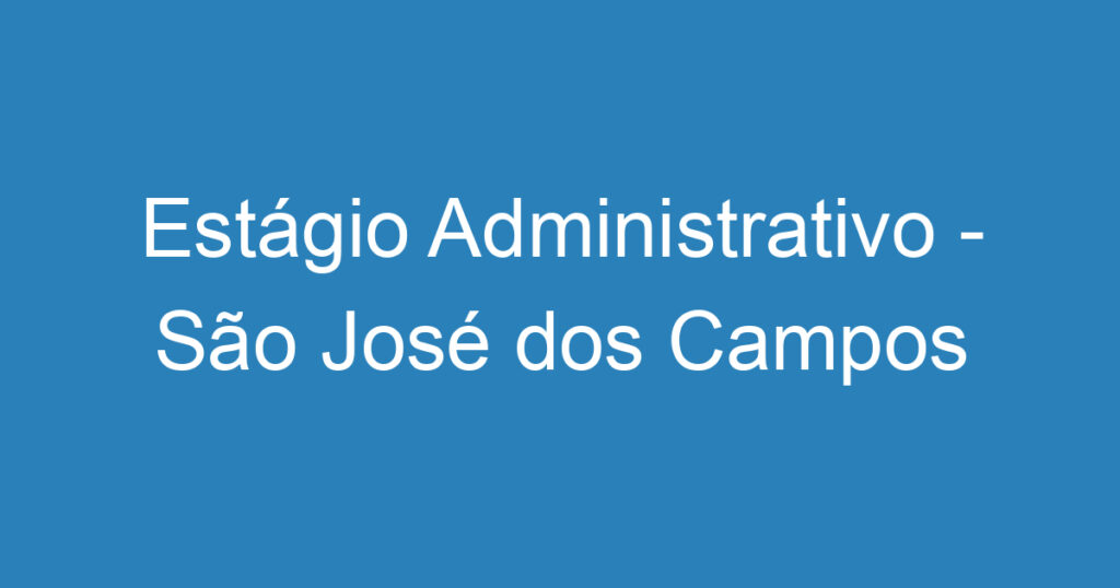 Estágio Administrativo - São José dos Campos 1 Estágio Administrativo - São José dos Campos 1