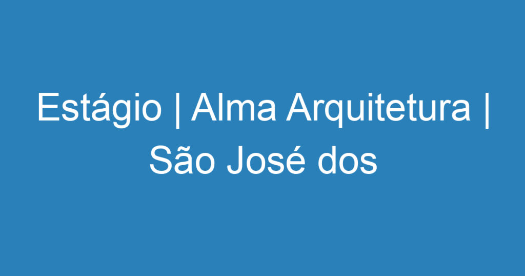 Estágio | Alma Arquitetura | São José dos Campos 1 Estágio | Alma Arquitetura | São José dos Campos 1