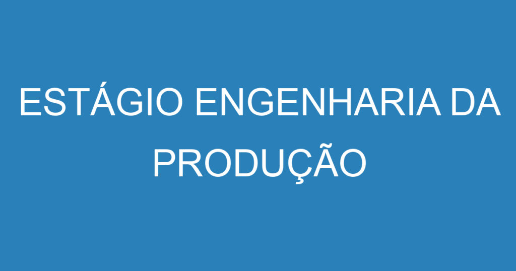 ESTÁGIO ENGENHARIA DA PRODUÇÃO 1 ESTÁGIO ENGENHARIA DA PRODUÇÃO 1