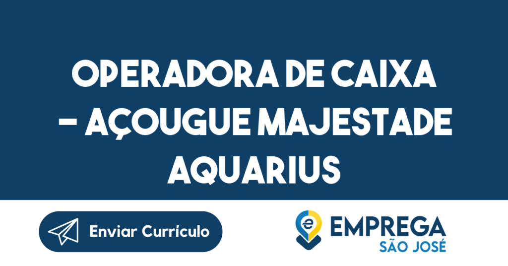 OPERADORA DE CAIXA - AÇOUGUE MAJESTADE AQUARIUS-São José dos Campos - SP 1