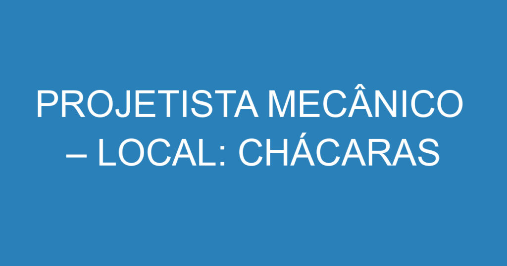 PROJETISTA MECÂNICO – LOCAL: CHÁCARAS REUNIDAS 1 PROJETISTA MECÂNICO – LOCAL: CHÁCARAS REUNIDAS 1