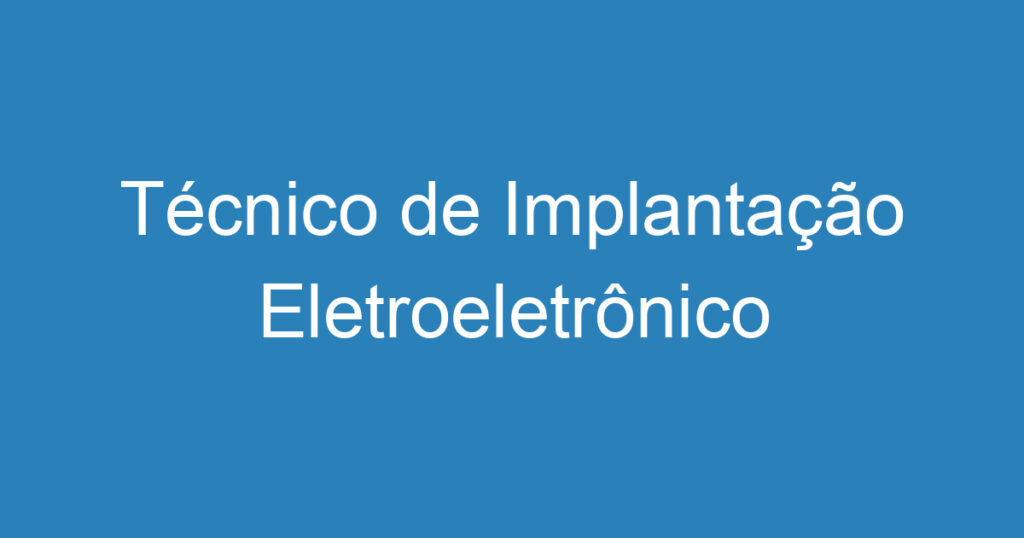 Técnico de Implantação Eletroeletrônico 1 Técnico de Implantação Eletroeletrônico 1