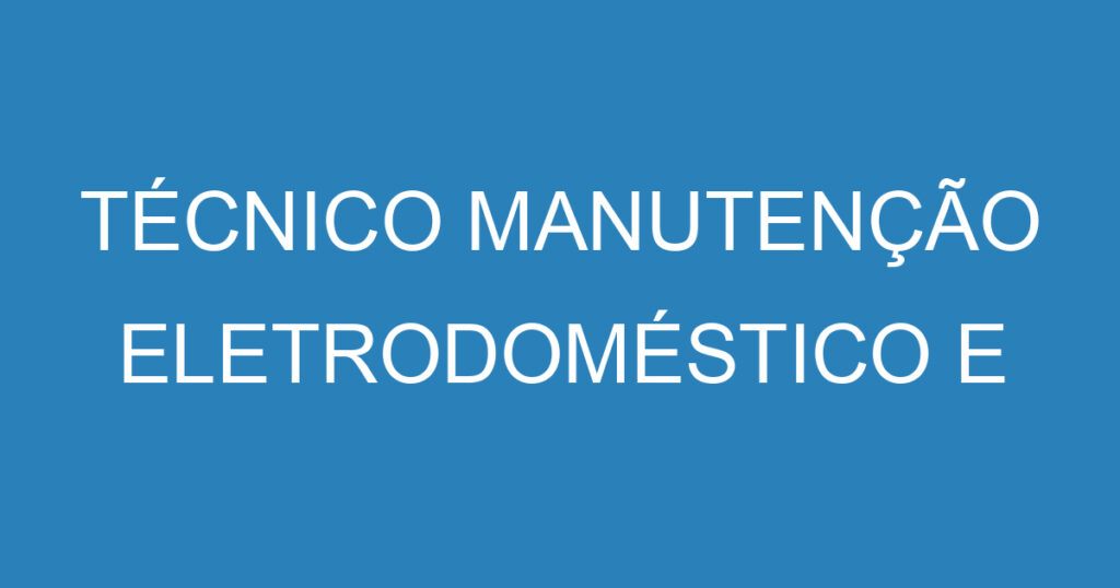 TÉCNICO MANUTENÇÃO ELETRODOMÉSTICO E RESIDENCIAL 1 TÉCNICO MANUTENÇÃO ELETRODOMÉSTICO E RESIDENCIAL 1