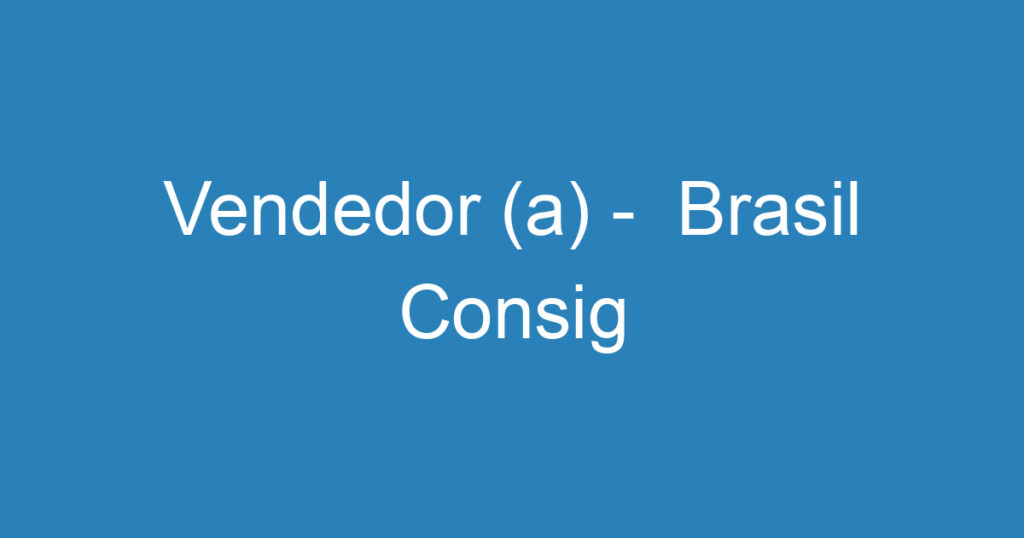 Vendedor (a) - Brasil Consig 1