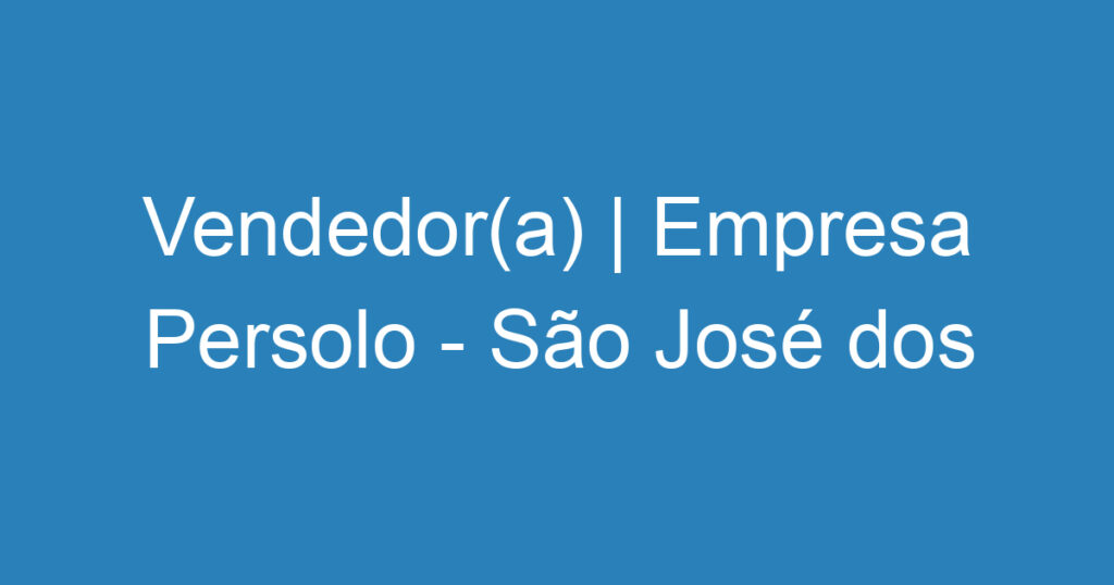 Vendedor(a) | Empresa Persolo - São José dos Campos 1 Vendedor(a) | Empresa Persolo - São José dos Campos 1