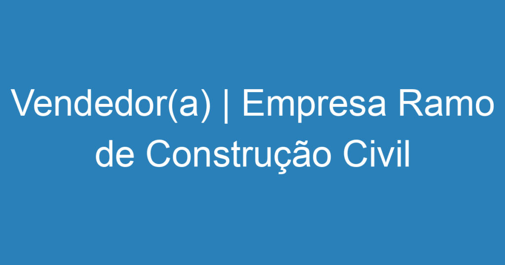 Vendedor(a) | Empresa Ramo de Construção Civil | São José dos Campos 1 Vendedor(a) | Empresa Ramo de Construção Civil | São José dos Campos 1