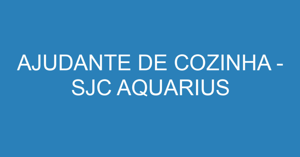 AJUDANTE DE COZINHA - SJC AQUARIUS 1 AJUDANTE DE COZINHA - SJC AQUARIUS 1