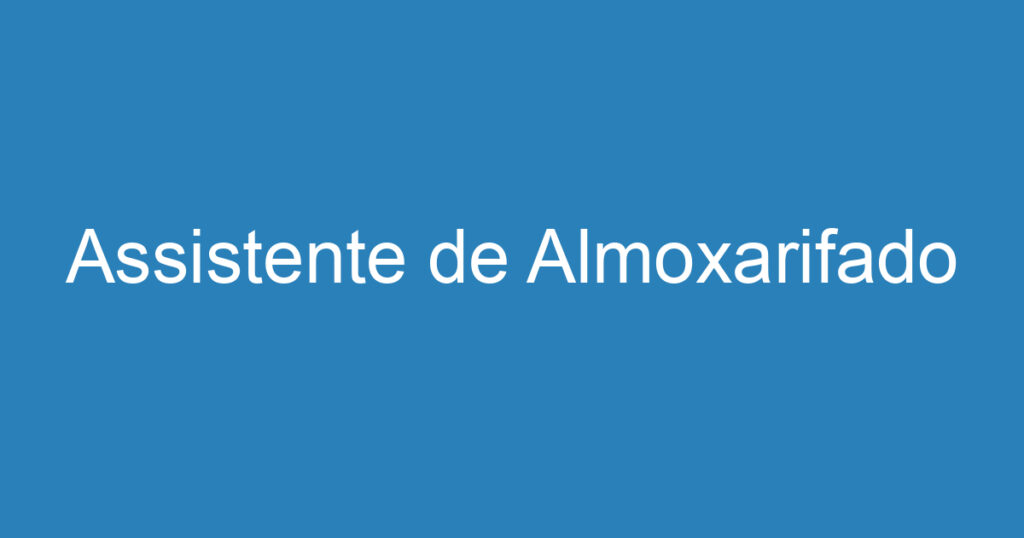 Assistente de Almoxarifado 1 Assistente de Almoxarifado 1